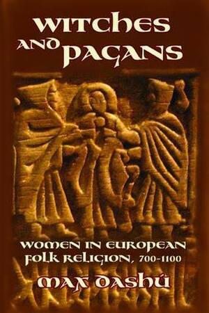 Witches and Pagans: Women in European Folk Religion, 700-1100 by Max Dashu