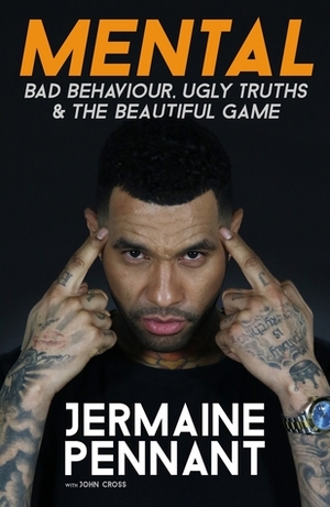 Mental: Bad Behaviour, Ugly Truthsthe Beautiful Game by Jermaine Pennant