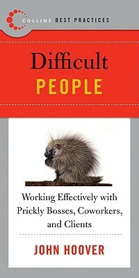 Best Practices: Difficult People: Working Effectively with Prickly Bosses, Coworkers, and Clients by John Hoover