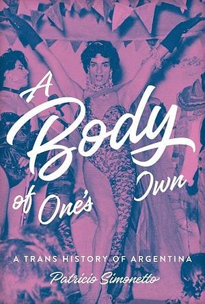 A Body of One's Own: A Trans History of Argentina by Patricio Simonetto