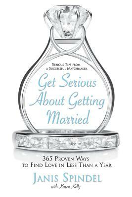 Get Serious about Getting Married: 365 Proven Ways to Find Love in Less Than a Year by Janis Spindel