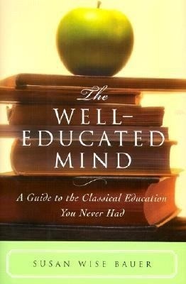 The Well-Educated Mind: A Guide to the Classical Education You Never Had by Susan Wise Bauer