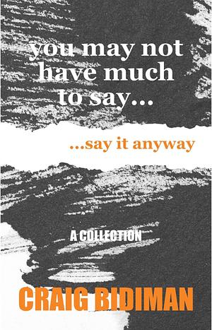 You May Not Have Much to Say…: …Say It Anyway by Craig Bidiman