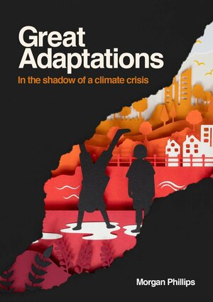 Great Adaptations: In the Shadow of a Climate Crisis by Morgan Phillips