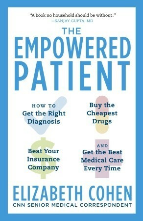 The Empowered Patient: How to Get the Right Diagnosis, Buy the Cheapest Drugs, Beat Your Insurance Company, and Get the Best Medical Care Every Time by Elizabeth Cohen