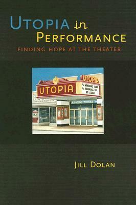 Utopia in Performance: Finding Hope at the Theater by Jill Dolan