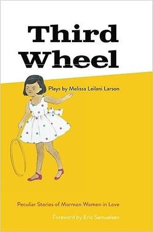 Third Wheel: Peculiar Stories of Mormon Women in Love by Melissa Leilani Larson