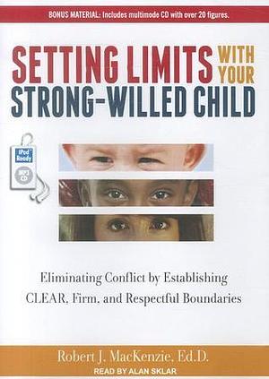 Setting Limits with Your Strong-Willed Child: Eliminating Conflict by Establishing Clear, Firm, and Respectful Boundaries by Robert J. MacKenzie Ed. D., Alan Sklar