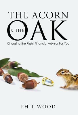The Acorn and the Oak: Choosing the Right Financial Advisor for You by Phil Wood