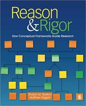 Reason & Rigor: How Conceptual Frameworks Guide Research by Sharon M. Ravitch