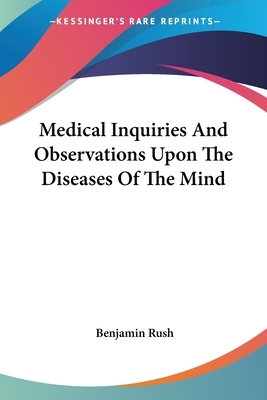 Medical Inquiries And Observations Upon The Diseases Of The Mind by Benjamin Rush