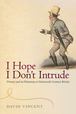 'i Hope I Don't Intrude': Privacy and Its Dilemmas in Nineteenth-Century Britain by David Vincent