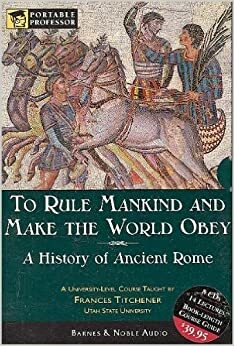 To Rule Mankind and Make the World Obey: A History Of Ancient Rome by Frances Titchener