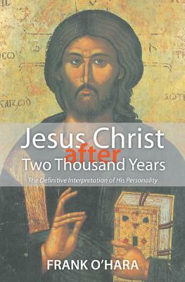 Jesus Christ After Two Thousand Years: The Definitive Interpretation of His Personality by Frank O'Hara