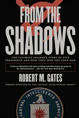 From the Shadows: The Ultimate Insider's Story of Five Presidents and How They Won the Cold War by Robert M. Gates
