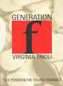 Generation F: Sex, Power, And The Young Feminist by Virginia Trioli