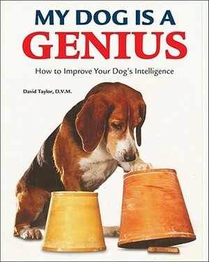 My Dog Is a Genius: How to Improve Your Dog's Intelligence by David Taylor