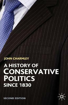 A History of Conservative Politics Since 1830 by John Charmley