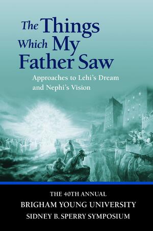 The Things Which My Father Saw: Approaches to Lehi's Dream and Nephi's Vision by Stanley A. Johnson, Gaye Strathearn, Daniel L. Belnap