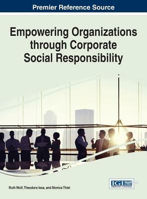 Empowering Organizations through Corporate Social Responsibility by Theodora Issa, Ruth Wolf, Monica Thiel