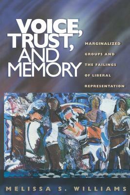 Voice, Trust, and Memory: Marginalized Groups and the Failings of Liberal Representation by Melissa S. Williams