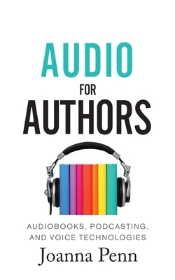 Audio For Authors: Audiobooks, Podcasting, And Voice Technologies by Joanna Penn