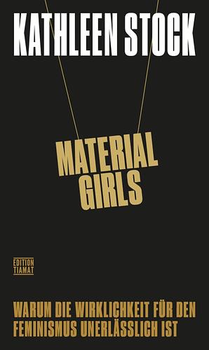 Material Girls - Warum die Wirklichkeit für den Feminismus unerlässlich ist by Kathleen Stock