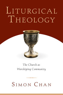 Liturgical Theology: The Church as Worshiping Community by Simon Chan
