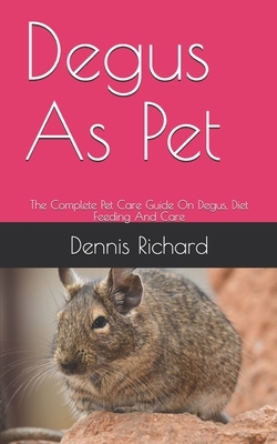 Degus As Pet: The Complete Pet Care Guide On Degus, Diet Feeding And Care by Dennis Richard