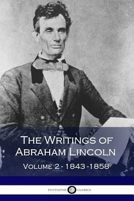 The Writings of Abraham Lincoln - Volume 2: 1843-1858 by Abraham Lincoln