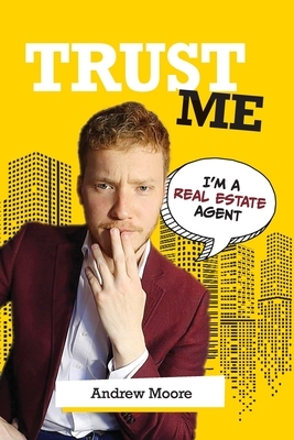 Trust Me I'm A Real Estate Agent by Andrew Moore