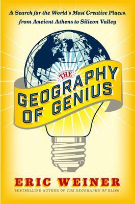 The Geography of Genius: A Search for the World's Most Creative Places, from Ancient Athens to Silicon Valley by Eric Weiner