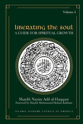 Liberating the Soul: A Guide for Spiritual Growth, Volume Four by Shaykh Nazim Adil Al-Haqqani