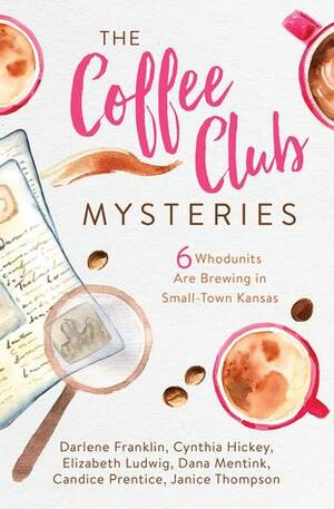 The Coffee Club Mysteries: 6 Whodunits Are Brewing in Small-Town Kansas by Dana Mentink, Elizabeth Ludwig, Cynthia Hickey, Janice Thompson, Darlene Franklin, Candice Prentice