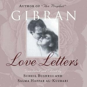 Love Letters: The Love Letters of Kahlil Gibran to May Ziadah by Salma Haffar Al-Kuzbari, Kahlil Gibran, Suheil Bushrui