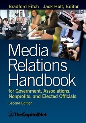 Media Relations Handbook for Government, Associations, Nonprofits, and Elected Officials, 2e by Bradford Fitch