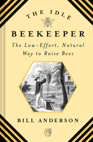 The Idle Beekeeper: The Low-Effort, Natural Way to Raise Bees: The Low-Effort, Natural Way to Keep Bees by Bill Anderson
