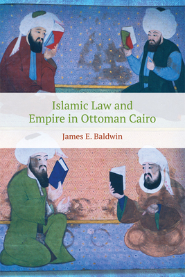 Islamic Law and Empire in Ottoman Cairo by James Baldwin