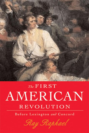 The First American Revolution: Before Lexington and Concord by Ray Raphael