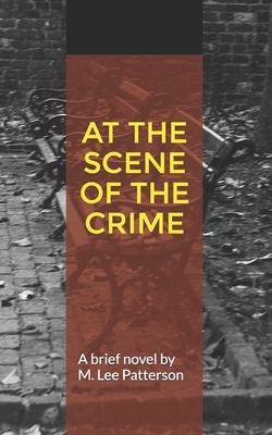 At the Scene of the Crime: A Brief Novel by by Lee Patterson