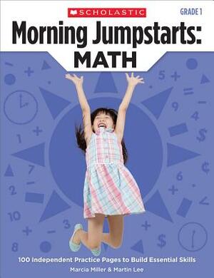 Morning Jumpstarts: Math: Grade 1: 100 Independent Practice Pages to Build Essential Skills by Martin Lee, Marcia Miller