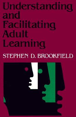 Understanding and Facilitating Adult Learning: A Comprehensive Analysis of Principles and Effective Practices by Stephen D. Brookfield