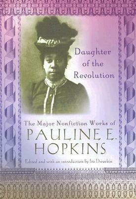 Daughter of the Revolution: The Major Nonfiction Works of Pauline Hopkins by Pauline Elizabeth Hopkins, Ira Dworkin, Lurie