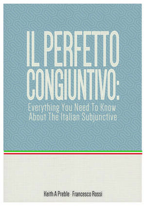 Il perfetto congiuntivo: Everything You Need To Know About The Italian Subjunctive by Keith Preble, Francesco Rossi