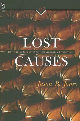 Lost Causes: Historical Consciousness in Victorian Literature by Jason B. Jones