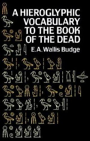 Hieroglyphic Vocabulary to the Book of the Dead by E.A. Wallis Budge