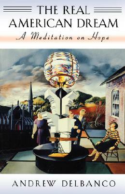 The Real American Dream: A Meditation on Hope by Andrew Delbanco