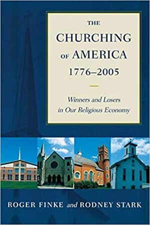Churching of America, 1776-2005: Winners and Losers in Our Religious Economy by Rodney Stark, Roger Finke