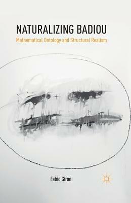 Naturalizing Badiou: Mathematical Ontology and Structural Realism by Fabio Gironi