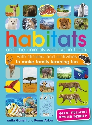 Habitats and the Animals Who Live in Them: Stickers and Activities for All the Family to Make Learning Fun by Anita Ganeri, Penny Arlon